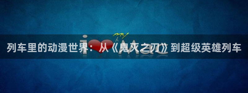 omofun动漫官方首页：列车里的动漫世界：从《鬼灭之刃》到超级英雄列车