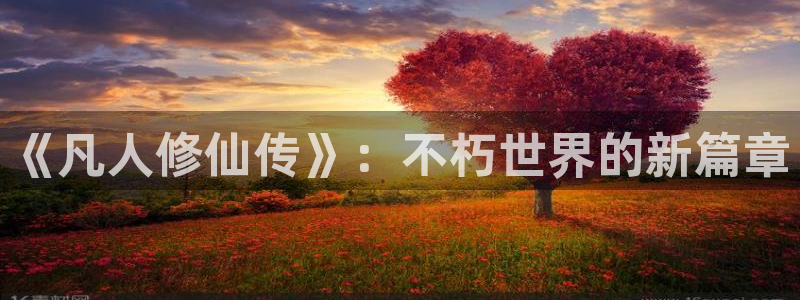 omofun怎么下载安装：《凡人修仙传》：不朽世界的新篇章